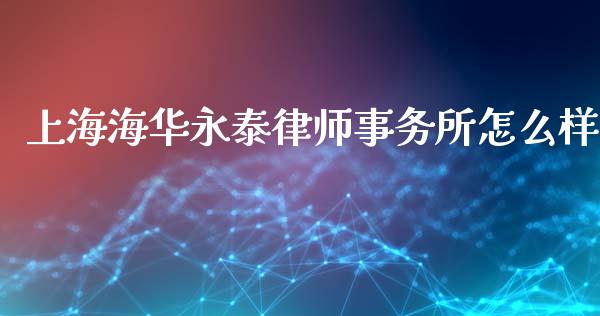 上海海华永泰律师事务所怎么样_https://m.eyunqq.com_期货投资学习_第1张