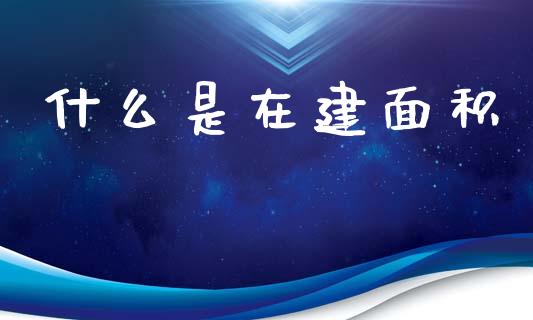 什么是在建面积_期货投资学习_第1张_期货投资学习_新股申购_融资融券_基金交易 什么是在建面积_https://m.eyunqq.com_期货投资学习_第1张