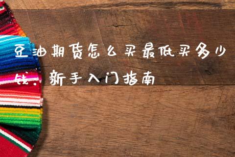 豆油期货怎么买最低买多少钱：新手入门指南_https://m.eyunqq.com_融资融券_第1张