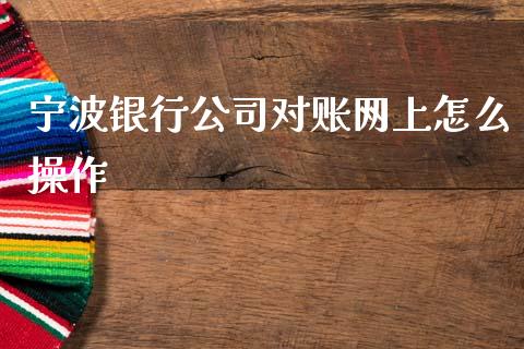 宁波银行公司对账网上怎么操作_https://m.eyunqq.com_新股申购_第1张