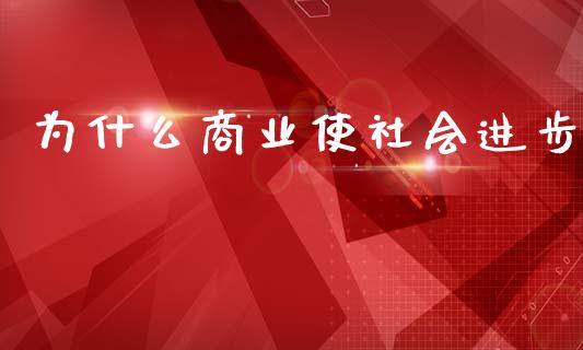 为什么商业使社会进步_https://m.eyunqq.com_融资融券_第1张