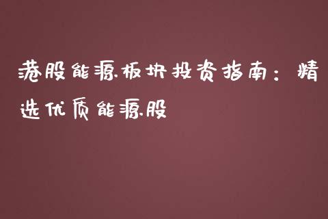 港股能源板块投资指南：精选优质能源股_https://m.eyunqq.com_新股申购_第1张