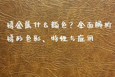 镍金属什么颜色？全面解析镍的色彩、特性与应用_https://m.eyunqq.com_期货投资学习_第1张