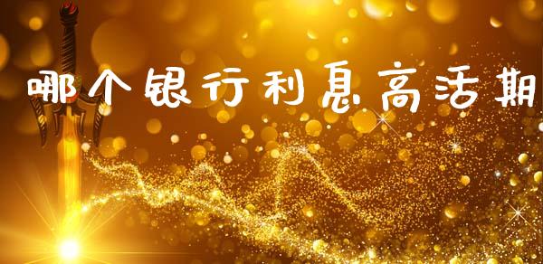 哪个银行利息高活期_https://m.eyunqq.com_融资融券_第1张