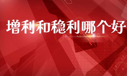 增利和稳利哪个好_https://m.eyunqq.com_基金交易_第1张
