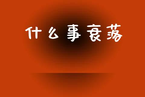什么事衰落_https://m.eyunqq.com_融资融券_第1张