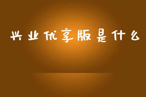 兴业优享版是什么_https://m.eyunqq.com_基金交易_第1张