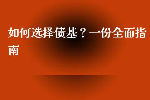 如何选择债基？一份全面指南_https://m.eyunqq.com_融资融券_第1张