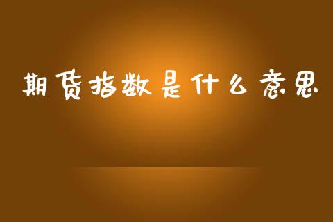 期货指数是什么意思_https://m.eyunqq.com_新股申购_第1张
