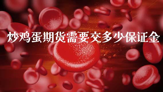 炒鸡蛋期货需要交多少保证金_https://m.eyunqq.com_融资融券_第1张