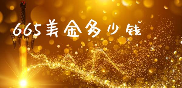 665美金多少钱_https://m.eyunqq.com_新股申购_第1张