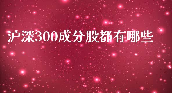 沪深300成分股都有哪些_https://m.eyunqq.com_基金交易_第1张