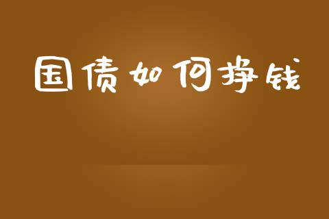 国债如何挣钱_https://m.eyunqq.com_融资融券_第1张