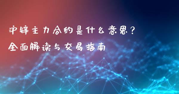 沪锌主力合约是什么意思?全面解读与交易指南_新股申购_第1张_期货投资学习_新股申购_融资融券_基金交易 沪锌主力合约是什么意思?全面解读与交易指南_https://m.eyunqq.com_新股申购_第1张