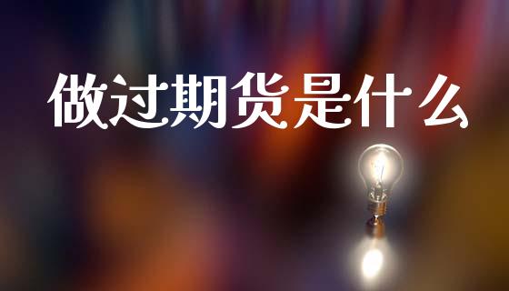 做过期货是什么_https://m.eyunqq.com_基金交易_第1张
