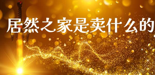居然之家是卖什么的_https://m.eyunqq.com_基金交易_第1张