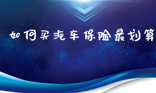 如何买汽车保险最划算_https://m.eyunqq.com_新股申购_第1张