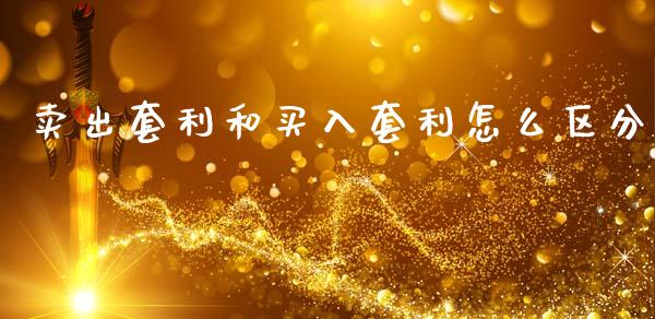 卖出套利和买入套利怎么区分_https://m.eyunqq.com_融资融券_第1张