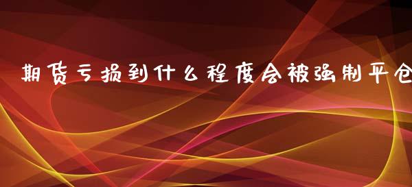 期货亏损到什么程度会被强制平仓_https://m.eyunqq.com_新股申购_第1张
