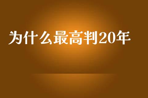 为什么最高判20年_https://m.eyunqq.com_融资融券_第1张