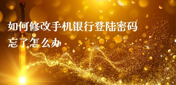 如何修改手机银行登陆密码忘了怎么办_https://m.eyunqq.com_融资融券_第1张