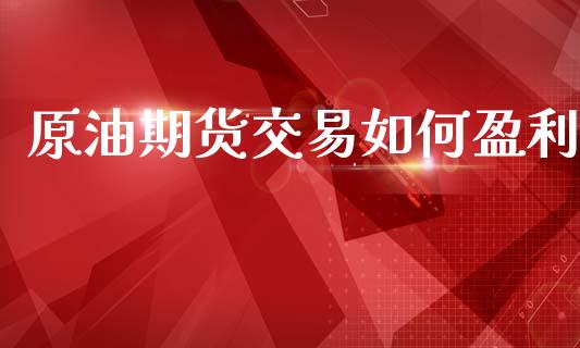 原油期货交易如何盈利_https://m.eyunqq.com_新股申购_第1张
