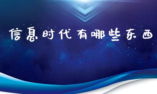 信息时代有哪些东西_https://m.eyunqq.com_新股申购_第1张