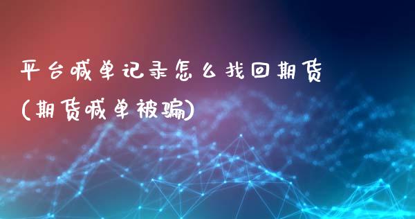 平台喊单记录怎么找回期货(期货喊单被骗)_期货投资学习_第1张_期货投资学习_新股申购_融资融券_基金交易 平台喊单记录怎么找回期货(期货喊单被骗)_https://m.eyunqq.com_期货投资学习_第1张