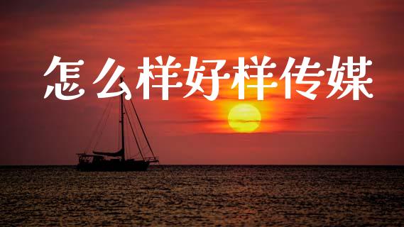 怎么样好样传媒_https://m.eyunqq.com_基金交易_第1张