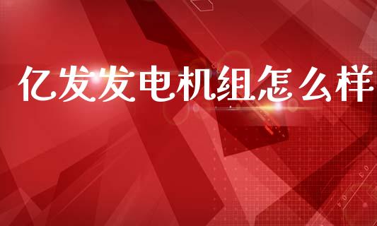 亿发发电机组怎么样_https://m.eyunqq.com_期货投资学习_第1张