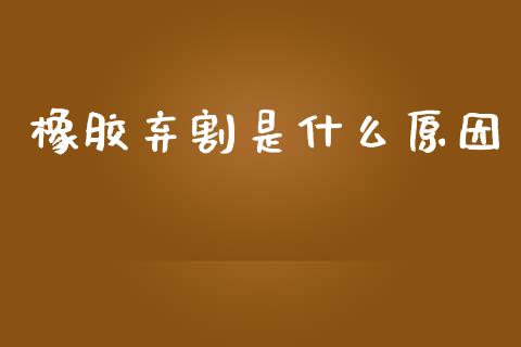橡胶弃割是什么原因_https://m.eyunqq.com_新股申购_第1张