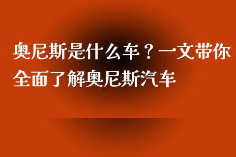 奥尼斯是什么车？一文带你全面了解奥尼斯汽车_https://m.eyunqq.com_融资融券_第1张
