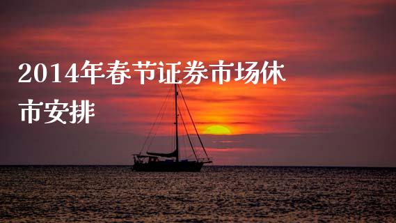2014年春节证券市场休市安排_https://m.eyunqq.com_期货投资学习_第1张