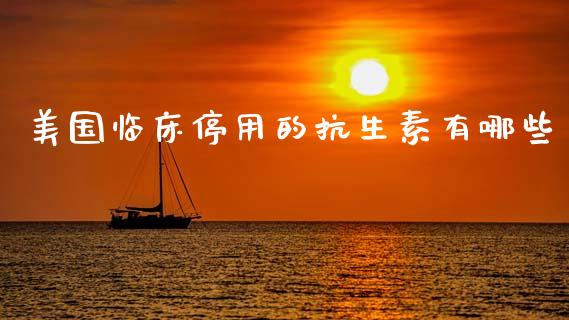 美国临床停用的抗生素有哪些_https://m.eyunqq.com_新股申购_第1张