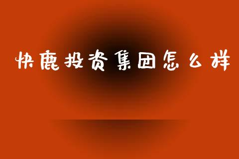 快鹿投资集团怎么样_https://m.eyunqq.com_新股申购_第1张