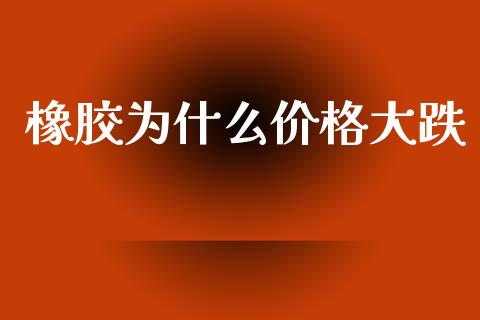 橡胶为什么价格大跌_https://m.eyunqq.com_新股申购_第1张