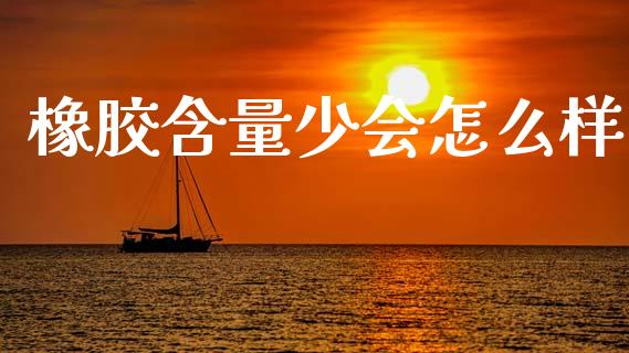 橡胶含量少会怎么样_https://m.eyunqq.com_融资融券_第1张