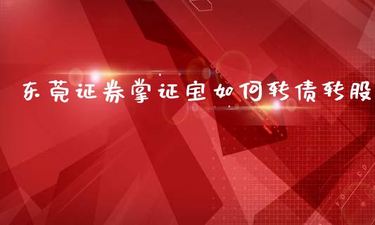 东莞证券掌证宝如何转债转股_https://m.eyunqq.com_新股申购_第1张