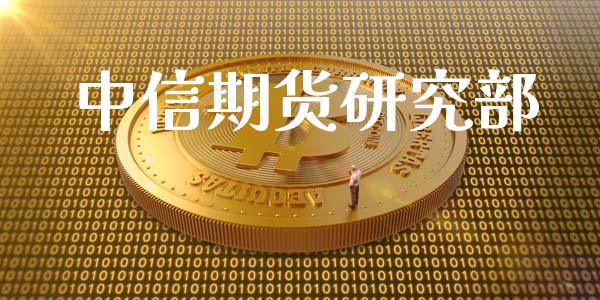 中信期货研究部_https://m.eyunqq.com_基金交易_第1张