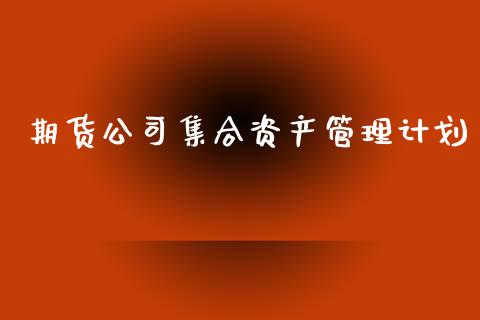 期货公司集合资产管理计划_https://m.eyunqq.com_期货投资学习_第1张
