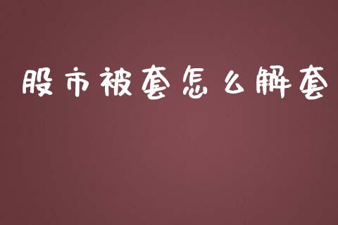 股市被套怎么解套_https://m.eyunqq.com_新股申购_第1张