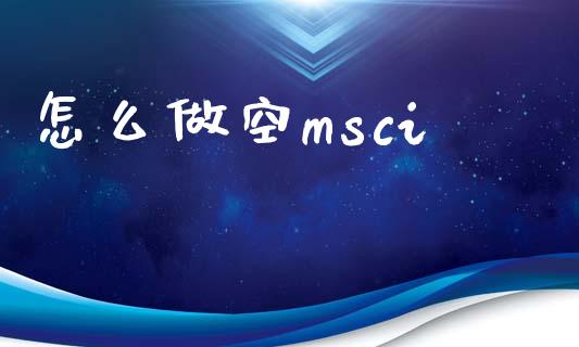 怎么做空msci_https://m.eyunqq.com_期货投资学习_第1张