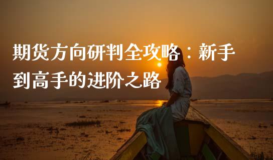 期货方向研判全攻略：新手到高手的进阶之路_https://m.eyunqq.com_基金交易_第1张