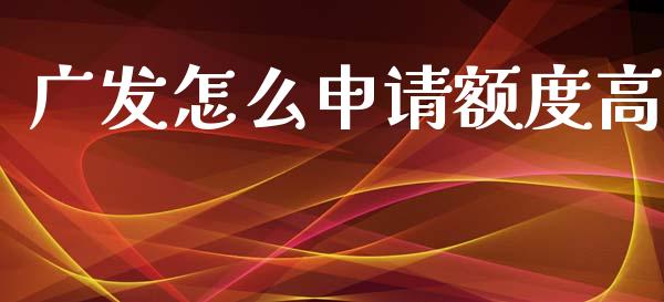 广发怎么申请额度高_https://m.eyunqq.com_融资融券_第1张