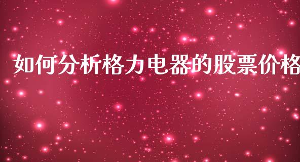如何分析格力电器的股票价格_https://m.eyunqq.com_新股申购_第1张