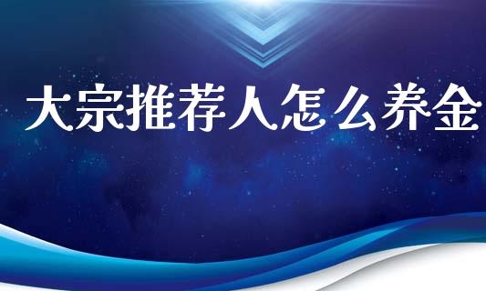 大宗推荐人怎么养金_新股申购_第1张_期货投资学习_新股申购_融资融券_基金交易 大宗推荐人怎么养金_https://m.eyunqq.com_新股申购_第1张