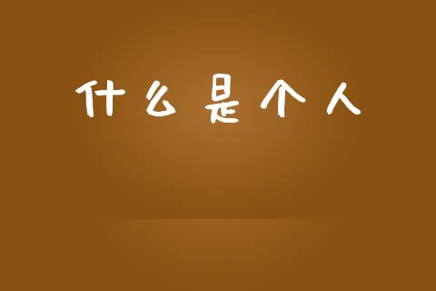 什么是个人_https://m.eyunqq.com_新股申购_第1张
