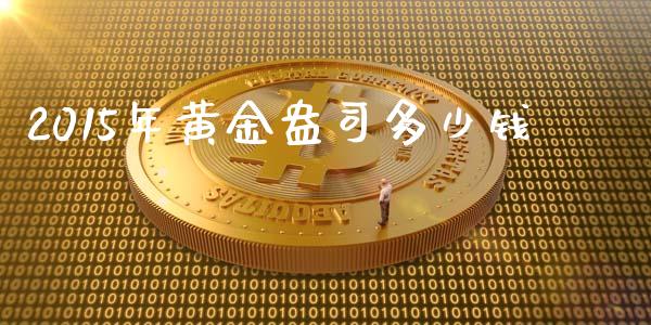 2015年黄金盎司多少钱_https://m.eyunqq.com_期货投资学习_第1张
