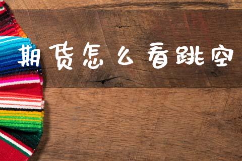 期货怎么看跳空_https://m.eyunqq.com_新股申购_第1张