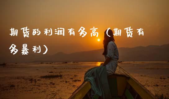 期货的利润有多高(期货有多暴利)_新股申购_第1张_期货投资学习_新股申购_融资融券_基金交易 期货的利润有多高(期货有多暴利)_https://m.eyunqq.com_新股申购_第1张